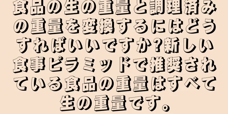 食品の生の重量と調理済みの重量を変換するにはどうすればいいですか?新しい食事ピラミッドで推奨されている食品の重量はすべて生の重量です。