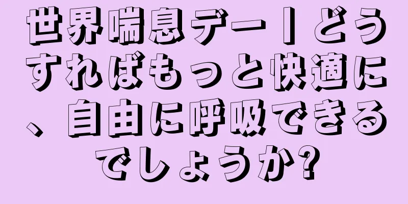 世界喘息デー丨どうすればもっと快適に、自由に呼吸できるでしょうか?