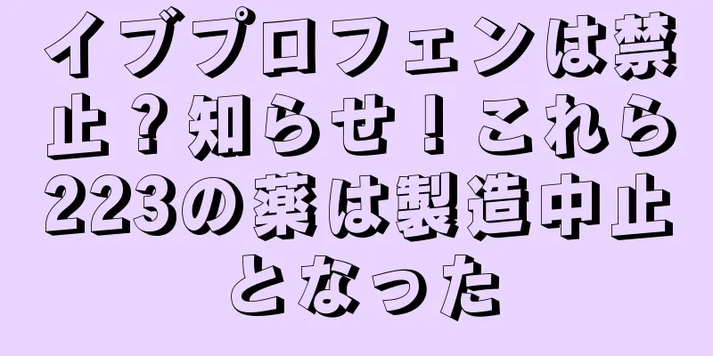 イブプロフェンは禁止？知らせ！これら223の薬は製造中止となった