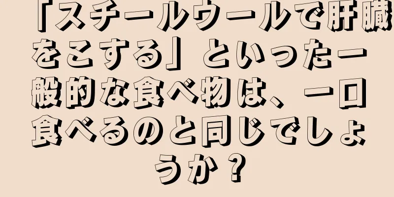 「スチールウールで肝臓をこする」といった一般的な食べ物は、一口食べるのと同じでしょうか？