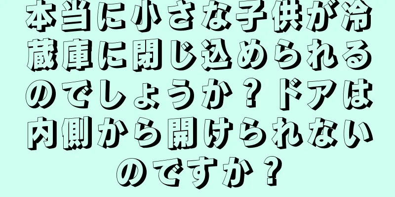 本当に小さな子供が冷蔵庫に閉じ込められるのでしょうか？ドアは内側から開けられないのですか？