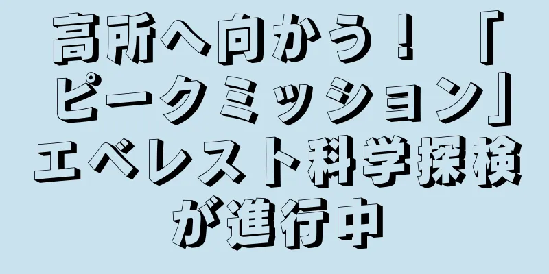 高所へ向かう！ 「ピークミッション」エベレスト科学探検が進行中