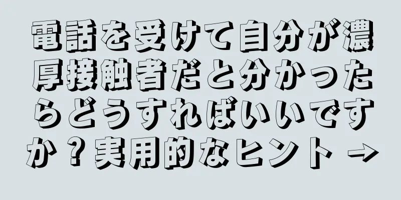 電話を受けて自分が濃厚接触者だと分かったらどうすればいいですか？実用的なヒント →