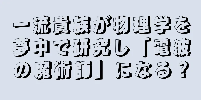 一流貴族が物理学を夢中で研究し「電波の魔術師」になる？