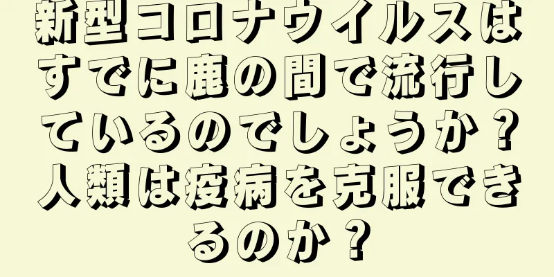 新型コロナウイルスはすでに鹿の間で流行しているのでしょうか？人類は疫病を克服できるのか？