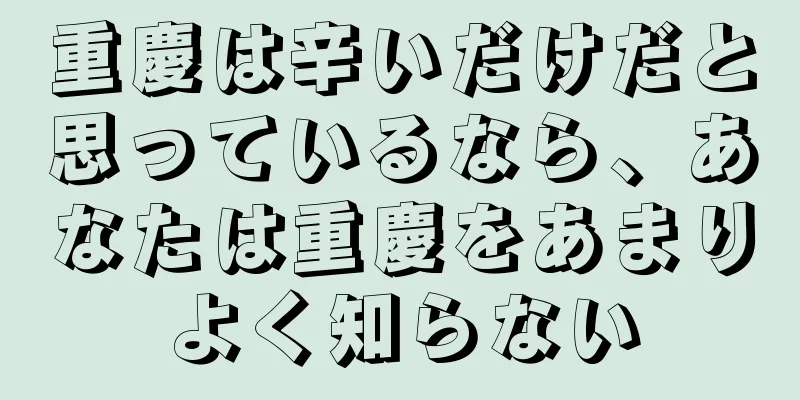 重慶は辛いだけだと思っているなら、あなたは重慶をあまりよく知らない