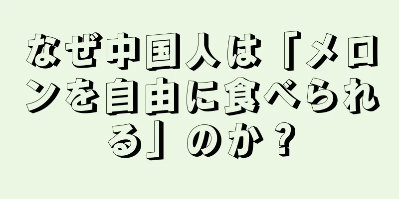 なぜ中国人は「メロンを自由に食べられる」のか？