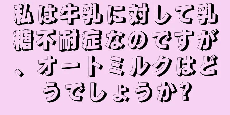 私は牛乳に対して乳糖不耐症なのですが、オートミルクはどうでしょうか?