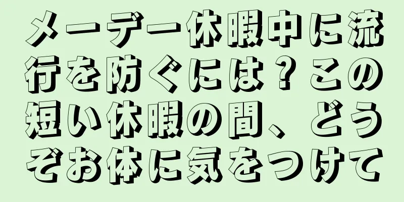 メーデー休暇中に流行を防ぐには？この短い休暇の間、どうぞお体に気をつけて
