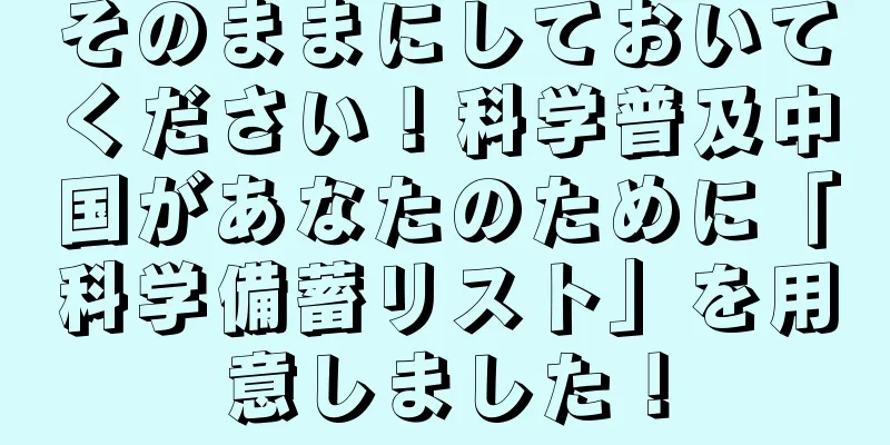 そのままにしておいてください！科学普及中国があなたのために「科学備蓄リスト」を用意しました！
