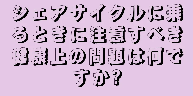 シェアサイクルに乗るときに注意すべき健康上の問題は何ですか?