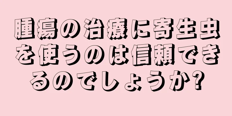 腫瘍の治療に寄生虫を使うのは信頼できるのでしょうか?