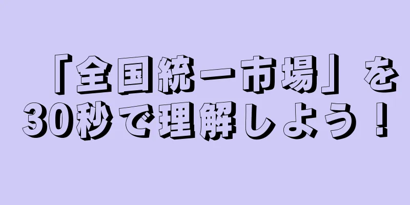 「全国統一市場」を30秒で理解しよう！