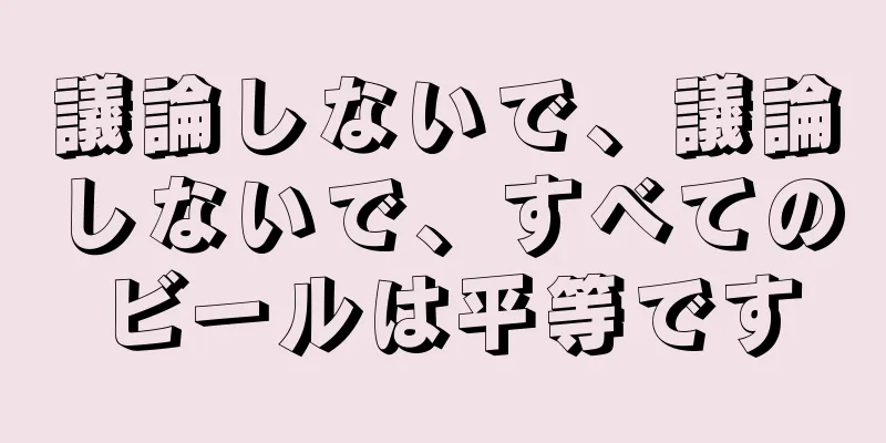 議論しないで、議論しないで、すべてのビールは平等です