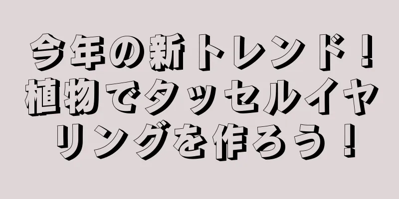 今年の新トレンド！植物でタッセルイヤリングを作ろう！
