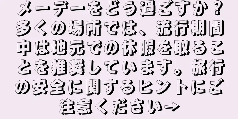 メーデーをどう過ごすか？多くの場所では、流行期間中は地元での休暇を取ることを推奨しています。旅行の安全に関するヒントにご注意ください→