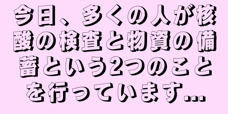 今日、多くの人が核酸の検査と物資の備蓄という2つのことを行っています...