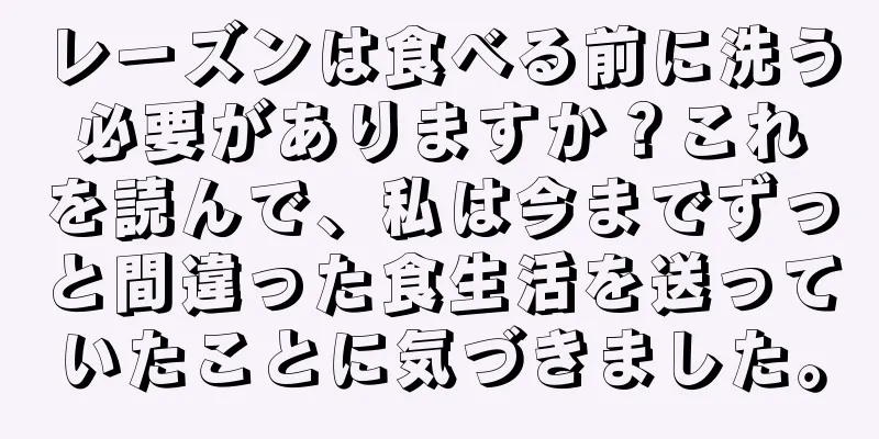 レーズンは食べる前に洗う必要がありますか？これを読んで、私は今までずっと間違った食生活を送っていたことに気づきました。