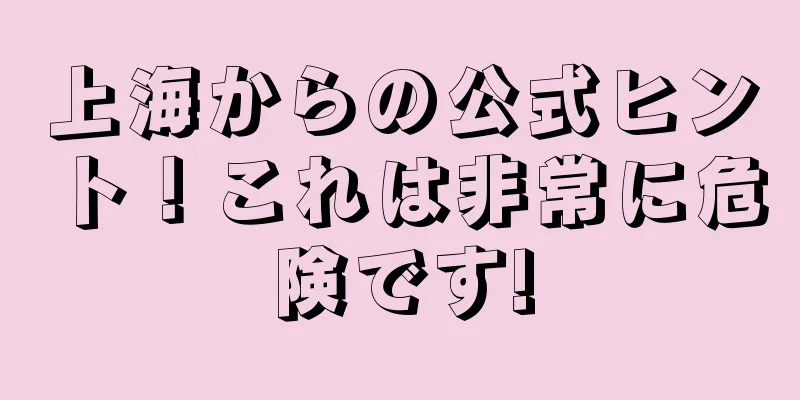 上海からの公式ヒント！これは非常に危険です!