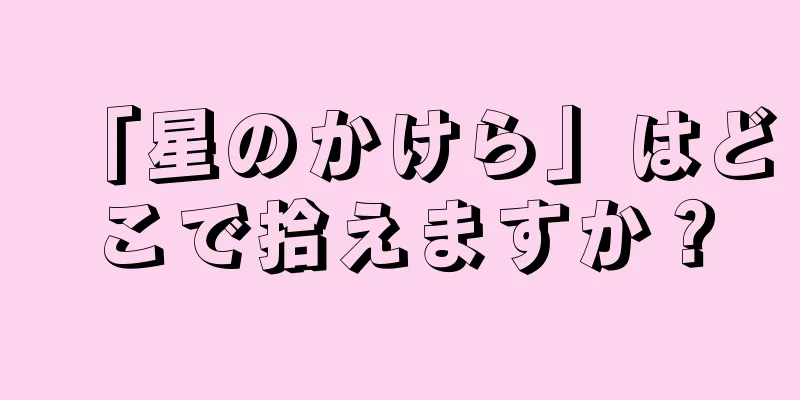 「星のかけら」はどこで拾えますか？