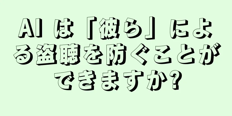 AI は「彼ら」による盗聴を防ぐことができますか?