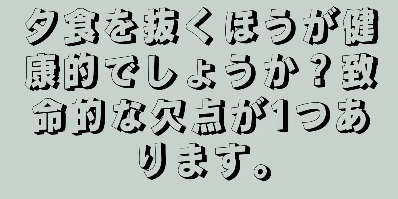 夕食を抜くほうが健康的でしょうか？致命的な欠点が1つあります。