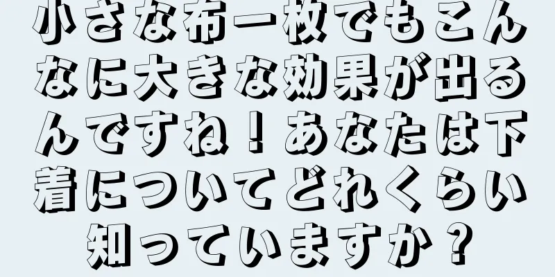 小さな布一枚でもこんなに大きな効果が出るんですね！あなたは下着についてどれくらい知っていますか？