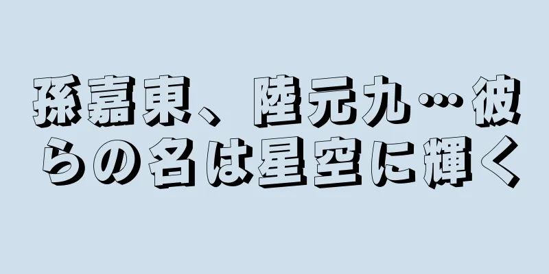 孫嘉東、陸元九…彼らの名は星空に輝く