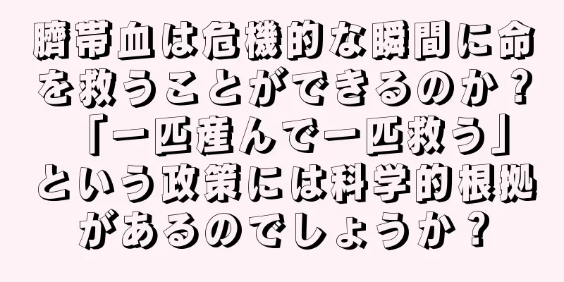 臍帯血は危機的な瞬間に命を救うことができるのか？ 「一匹産んで一匹救う」という政策には科学的根拠があるのでしょうか？