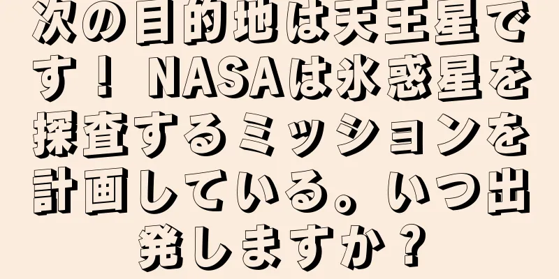 次の目的地は天王星です！ NASAは氷惑星を探査するミッションを計画している。いつ出発しますか？