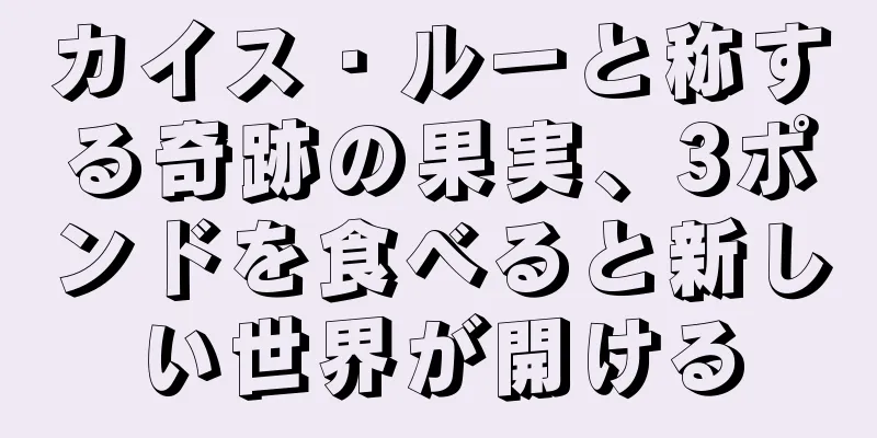 カイス・ルーと称する奇跡の果実、3ポンドを食べると新しい世界が開ける