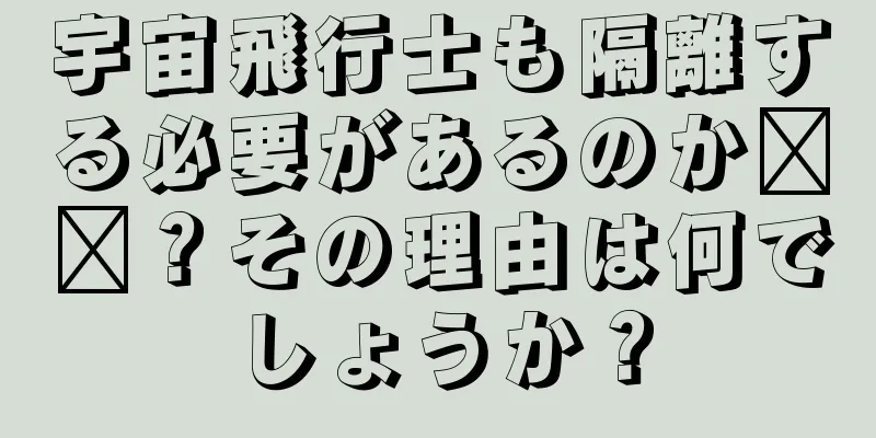 宇宙飛行士も隔離する必要があるのか​​？その理由は何でしょうか？