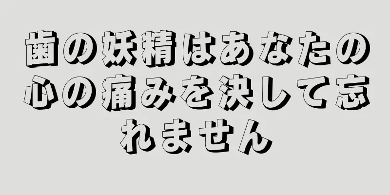 歯の妖精はあなたの心の痛みを決して忘れません
