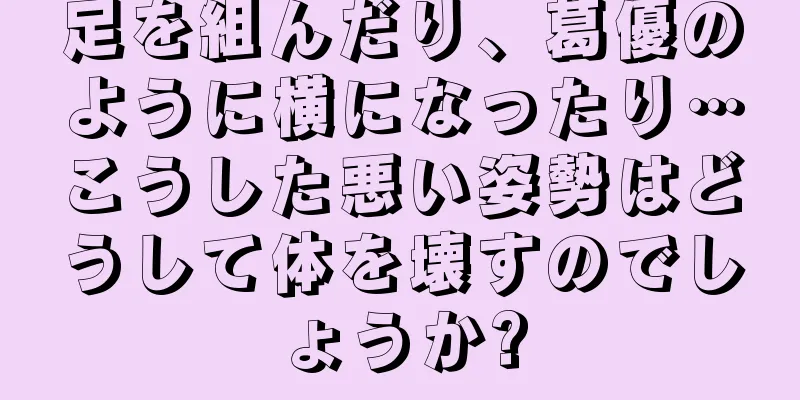 足を組んだり、葛優のように横になったり…こうした悪い姿勢はどうして体を壊すのでしょうか?