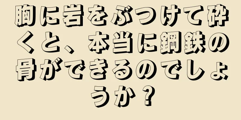 胸に岩をぶつけて砕くと、本当に鋼鉄の骨ができるのでしょうか？