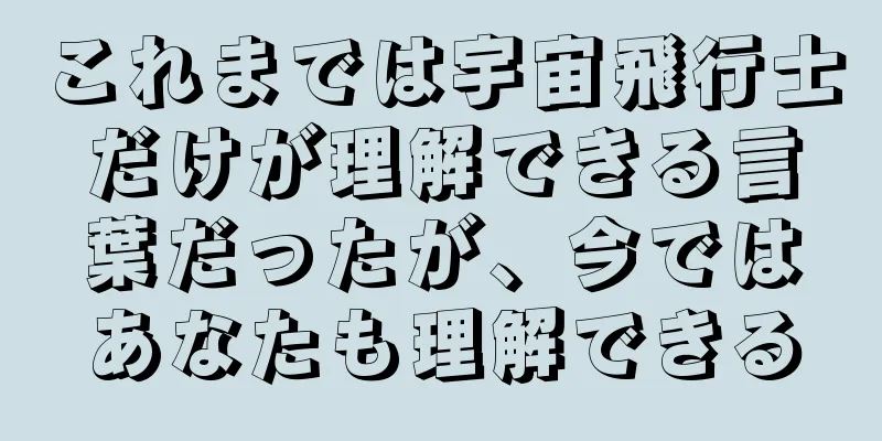 これまでは宇宙飛行士だけが理解できる言葉だったが、今ではあなたも理解できる
