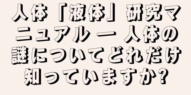 人体「液体」研究マニュアル ― 人体の謎についてどれだけ知っていますか?