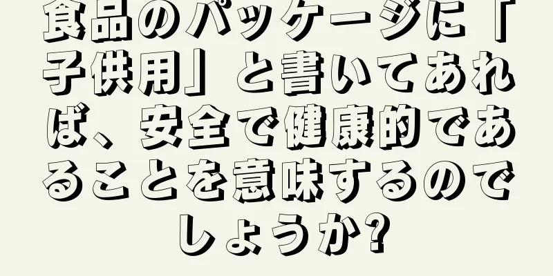 食品のパッケージに「子供用」と書いてあれば、安全で健康的であることを意味するのでしょうか?