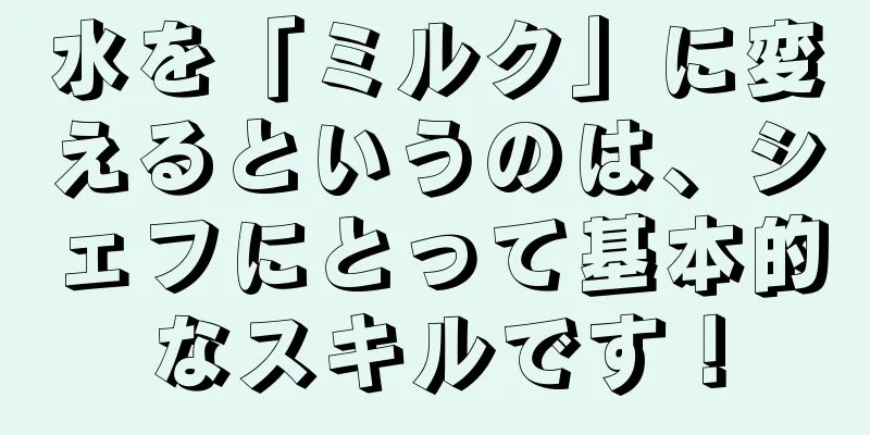 水を「ミルク」に変えるというのは、シェフにとって基本的なスキルです！