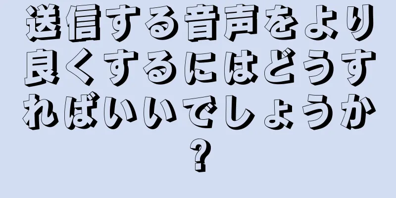 送信する音声をより良くするにはどうすればいいでしょうか?