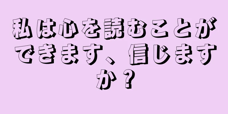 私は心を読むことができます、信じますか？