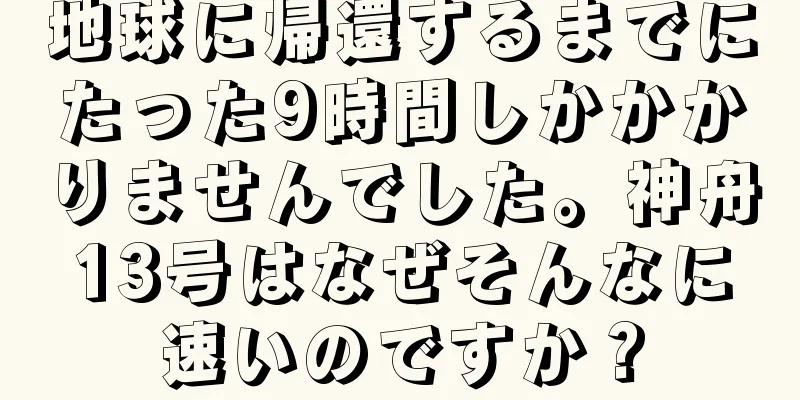 地球に帰還するまでにたった9時間しかかかりませんでした。神舟13号はなぜそんなに速いのですか？