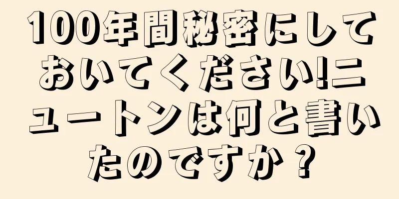100年間秘密にしておいてください!ニュートンは何と書いたのですか？