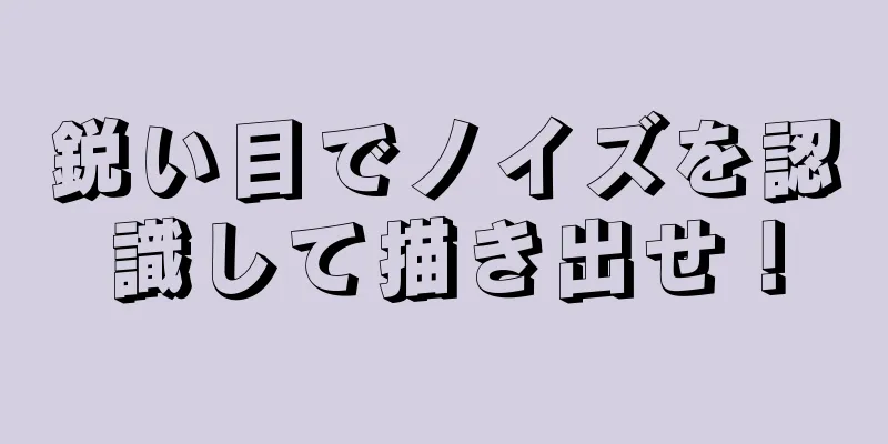 鋭い目でノイズを認識して描き出せ！