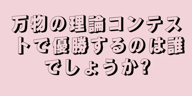 万物の理論コンテストで優勝するのは誰でしょうか?