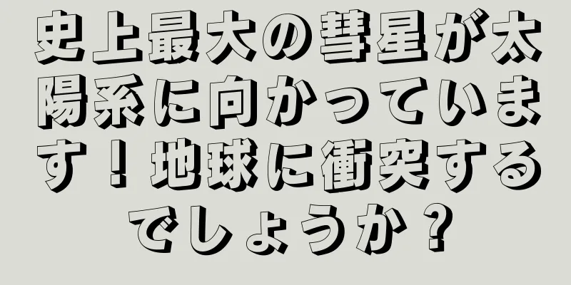 史上最大の彗星が太陽系に向かっています！地球に衝突するでしょうか？