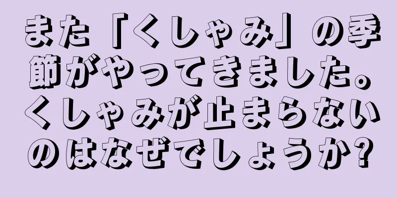 また「くしゃみ」の季節がやってきました。くしゃみが止まらないのはなぜでしょうか?