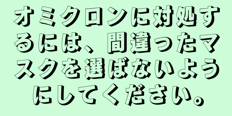 オミクロンに対処するには、間違ったマスクを選ばないようにしてください。