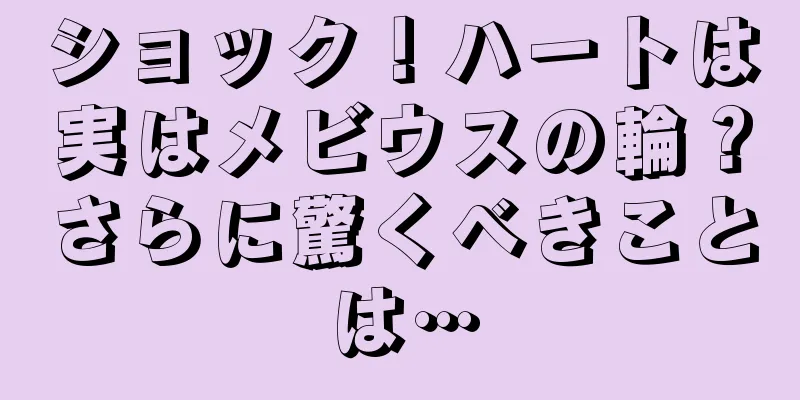 ショック！ハートは実はメビウスの輪？さらに驚くべきことは…