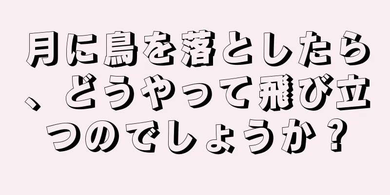 月に鳥を落としたら、どうやって飛び立つのでしょうか？